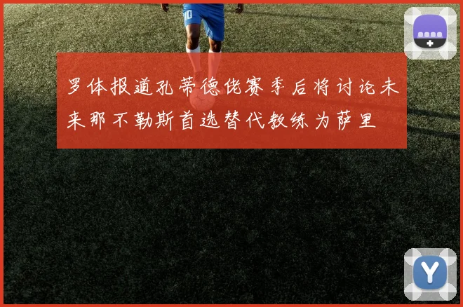 罗体报道孔蒂德佬赛季后将讨论未来那不勒斯首选替代教练为萨里