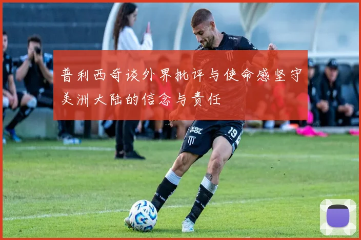普利西奇谈外界批评与使命感坚守美洲大陆的信念与责任