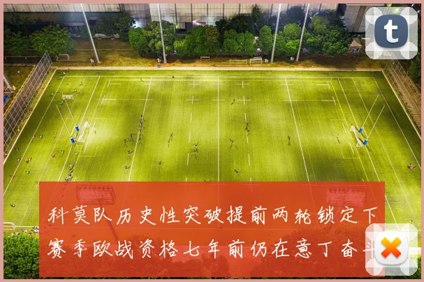 科莫队历史性突破提前两轮锁定下赛季欧战资格七年前仍在意丁奋斗