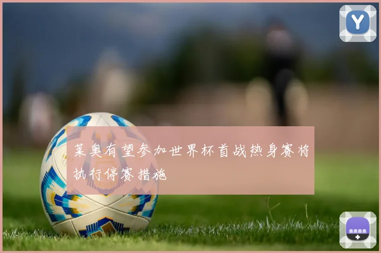 莱奥有望参加世界杯首战热身赛将执行停赛措施