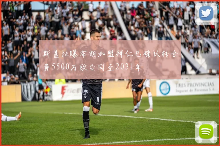斯基拉曝布朗加盟拜仁已确认转会费5500万欧合同至2031年