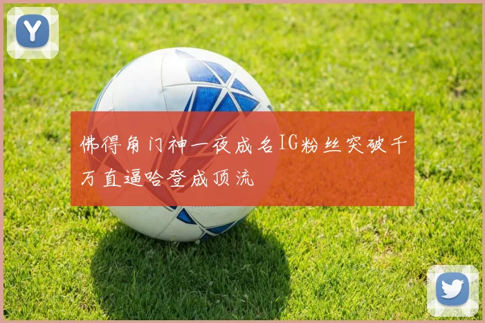 佛得角门神一夜成名IG粉丝突破千万直逼哈登成顶流