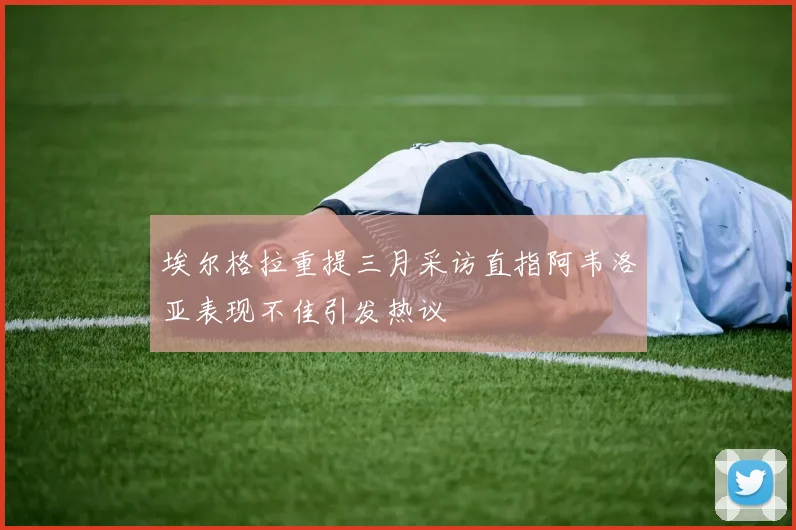 埃尔格拉重提三月采访直指阿韦洛亚表现不佳引发热议