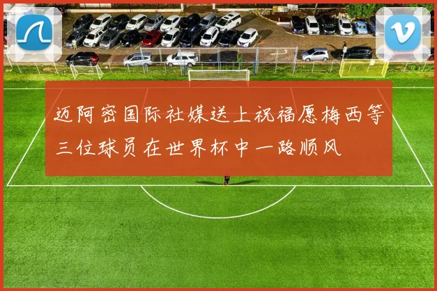 迈阿密国际社媒送上祝福愿梅西等三位球员在世界杯中一路顺风
